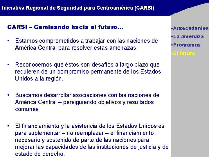 Iniciativa Regional de Seguridad para Centroamérica (CARSI) CARSI – Caminando hacia el futuro… • Iniciativa Regional de Seguridad para Centroamérica (CARSI) CARSI – Caminando hacia el futuro… •