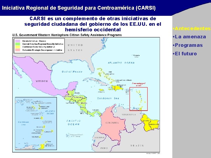 Iniciativa Regional de Seguridad para Centroamérica (CARSI) CARSI es un complemento de otras iniciativas Iniciativa Regional de Seguridad para Centroamérica (CARSI) CARSI es un complemento de otras iniciativas