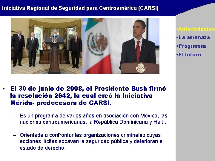 Iniciativa Regional de Seguridad para Centroamérica (CARSI) • Antecedentes • La amenaza • Programas Iniciativa Regional de Seguridad para Centroamérica (CARSI) • Antecedentes • La amenaza • Programas