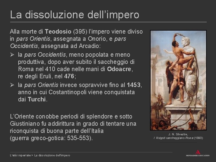 La dissoluzione dell’impero Alla morte di Teodosio (395) l’impero viene diviso in pars Orientis,