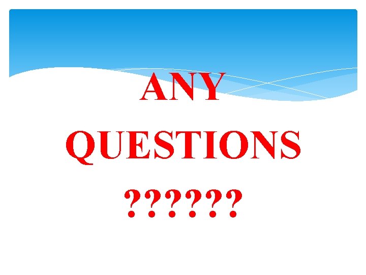 ANY QUESTIONS ? ? ? 