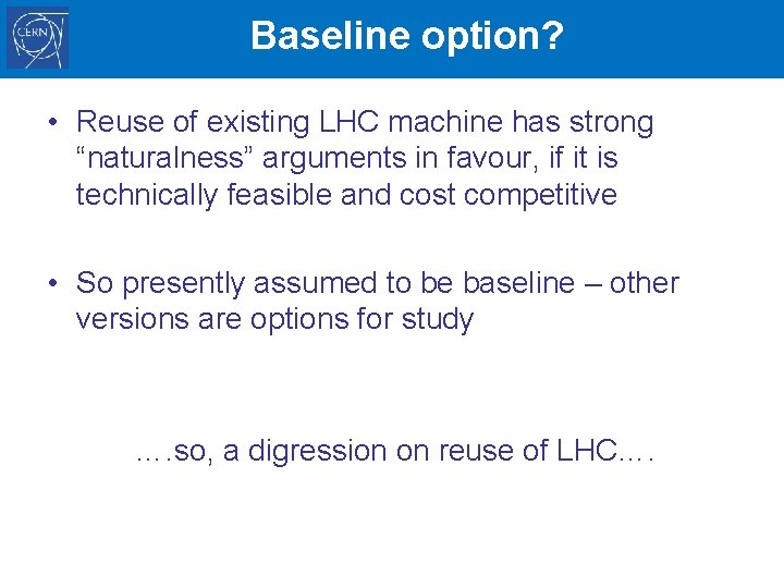 Baseline option? • Reuse of existing LHC machine has strong “naturalness” arguments in favour,