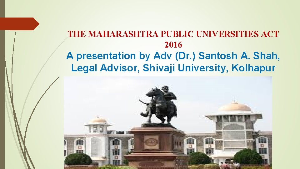 THE MAHARASHTRA PUBLIC UNIVERSITIES ACT 2016 A presentation by Adv (Dr. ) Santosh A.