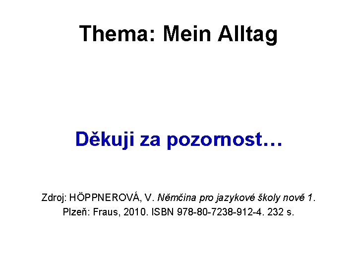 Thema: Mein Alltag Děkuji za pozornost… Zdroj: HÖPPNEROVÁ, V. Němčina pro jazykové školy nově