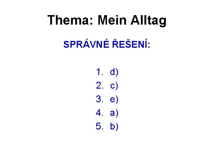 Thema: Mein Alltag SPRÁVNÉ ŘEŠENÍ: 1. 2. 3. 4. 5. d) c) e) a)