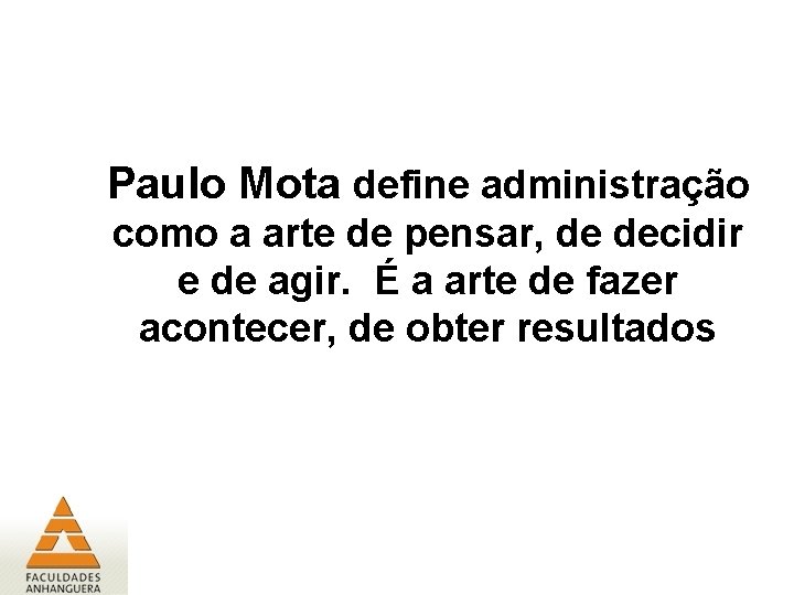 Paulo Mota define administração como a arte de pensar, de decidir e de agir.