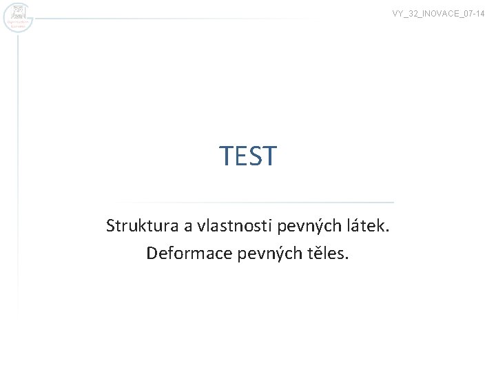 VY_32_INOVACE_07 -14 TEST Struktura a vlastnosti pevných látek. Deformace pevných těles. 