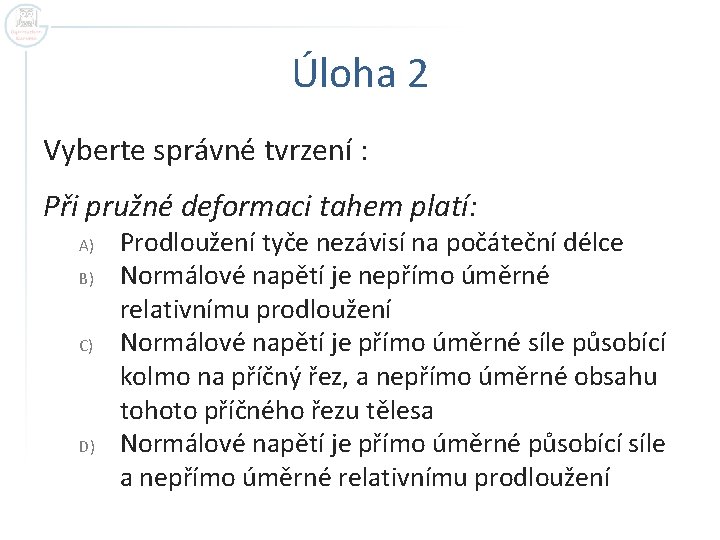 Úloha 2 Vyberte správné tvrzení : Při pružné deformaci tahem platí: A) B) C)