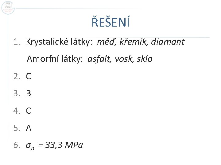 ŘEŠENÍ 1. Krystalické látky: měď, křemík, diamant Amorfní látky: asfalt, vosk, sklo 2. C