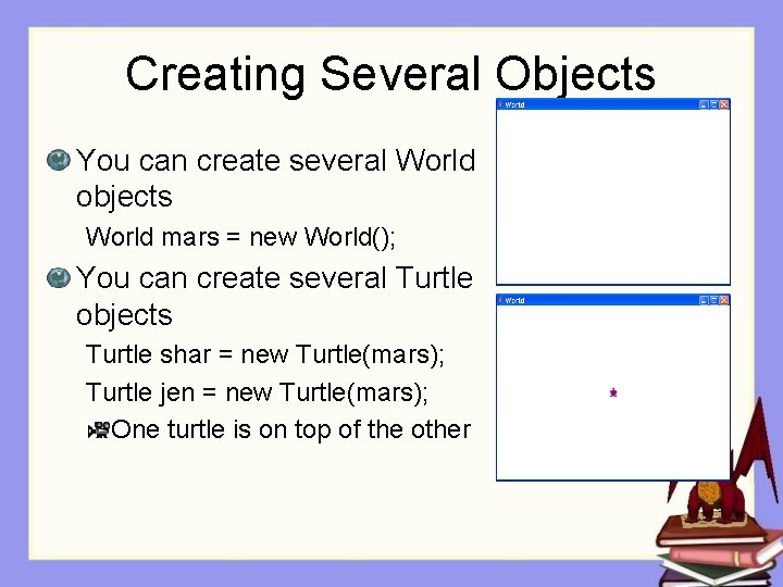 Creating Several Objects You can create several World objects World mars = new World();