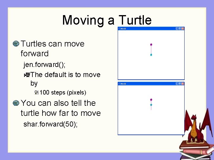 Moving a Turtles can move forward jen. forward(); The default is to move by