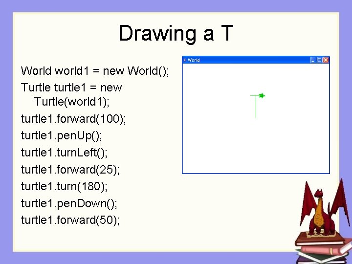 Drawing a T World world 1 = new World(); Turtle turtle 1 = new