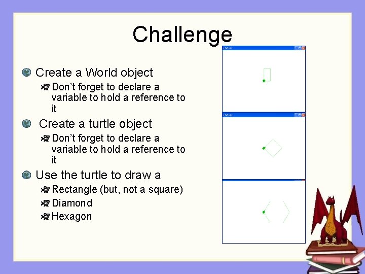 Challenge Create a World object Don’t forget to declare a variable to hold a