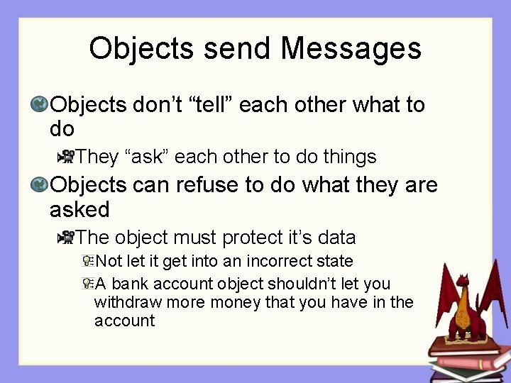 Objects send Messages Objects don’t “tell” each other what to do They “ask” each