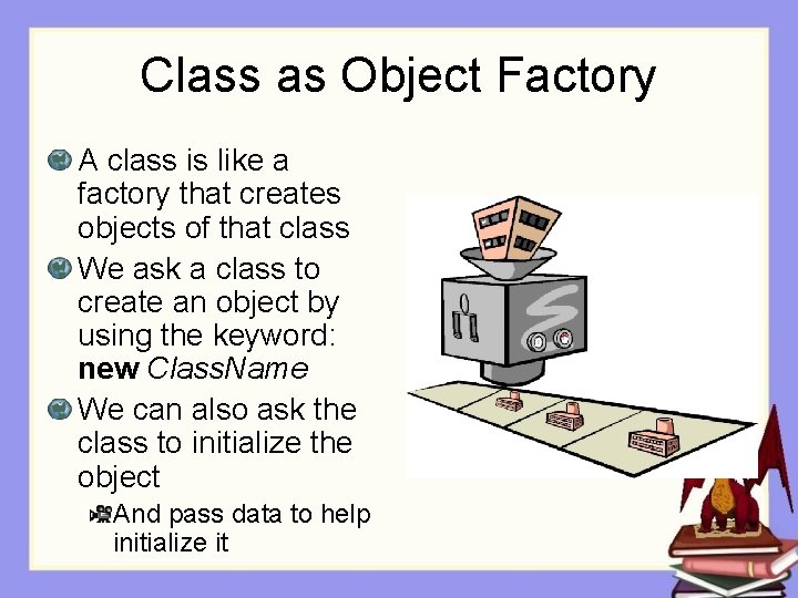 Class as Object Factory A class is like a factory that creates objects of