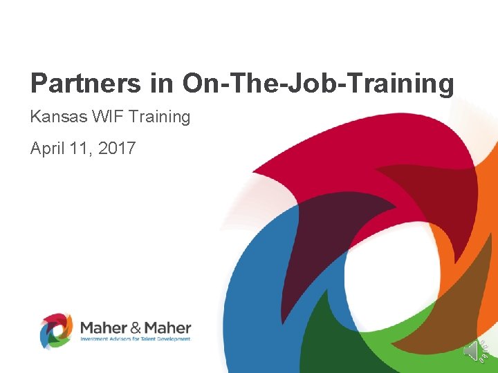 Partners in On-The-Job-Training Kansas WIF Training April 11, 2017 Maher and Maher | Presentation