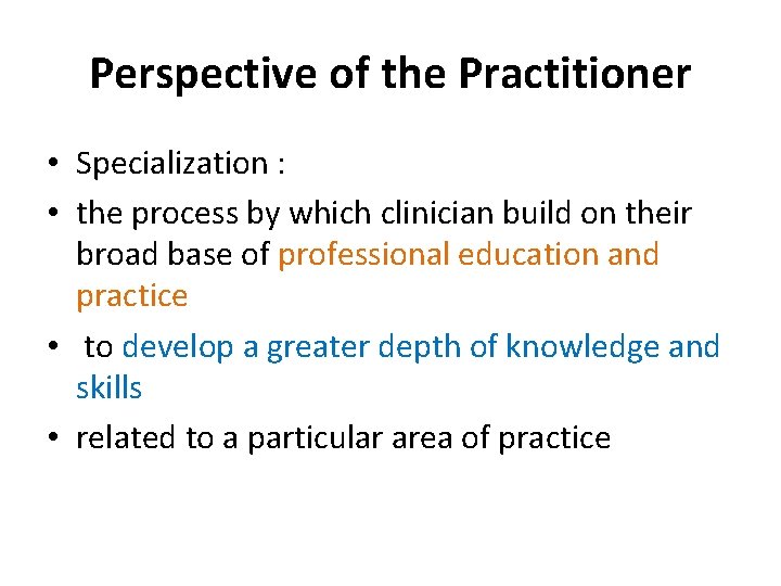 Perspective of the Practitioner • Specialization : • the process by which clinician build