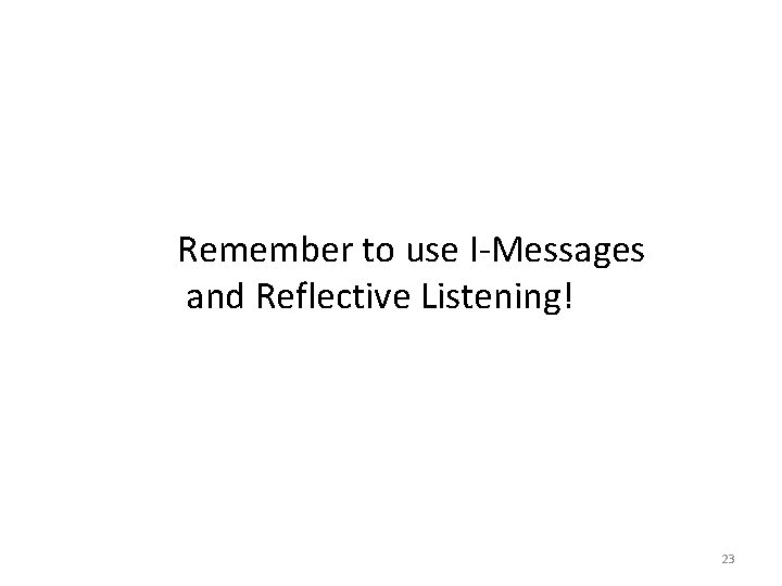 Remember to use I-Messages and Reflective Listening! 23 