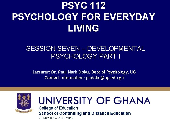 PSYC 112 PSYCHOLOGY FOR EVERYDAY LIVING SESSION SEVEN – DEVELOPMENTAL PSYCHOLOGY PART I Lecturer: