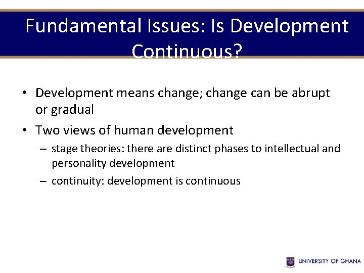 Fundamental Issues: Is Development Continuous? • Development means change; change can be abrupt or