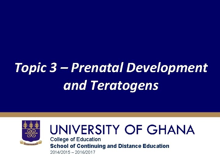 Topic 3 – Prenatal Development and Teratogens College of Education School of Continuing and