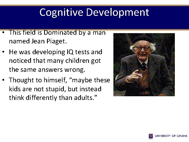 Cognitive Development • This field is Dominated by a man named Jean Piaget. •