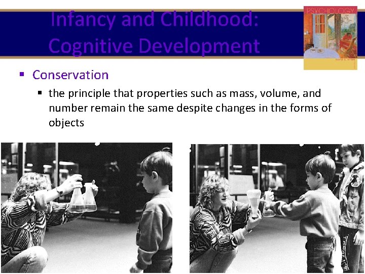 Infancy and Childhood: Cognitive Development § Conservation § the principle that properties such as