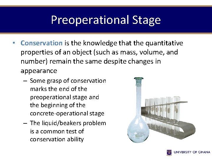 Preoperational Stage • Conservation is the knowledge that the quantitative properties of an object