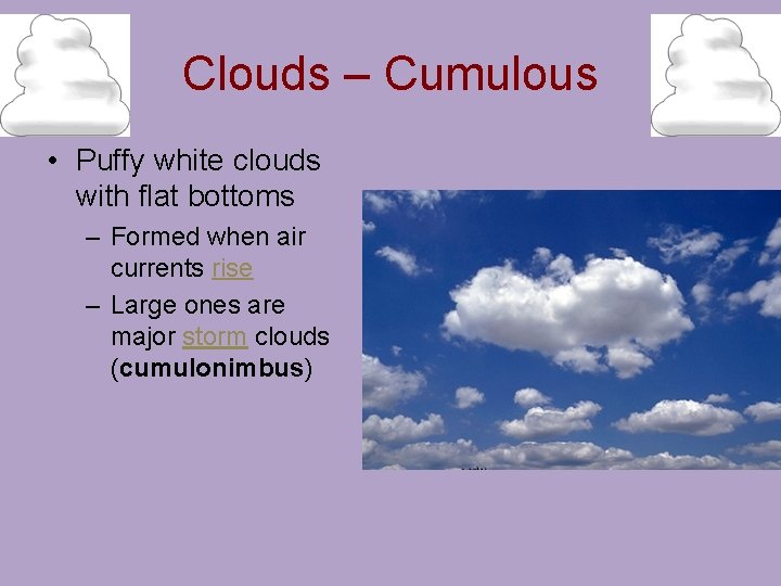 Clouds – Cumulous • Puffy white clouds with flat bottoms – Formed when air