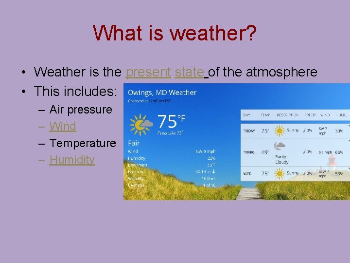 What is weather? • Weather is the present state of the atmosphere • This