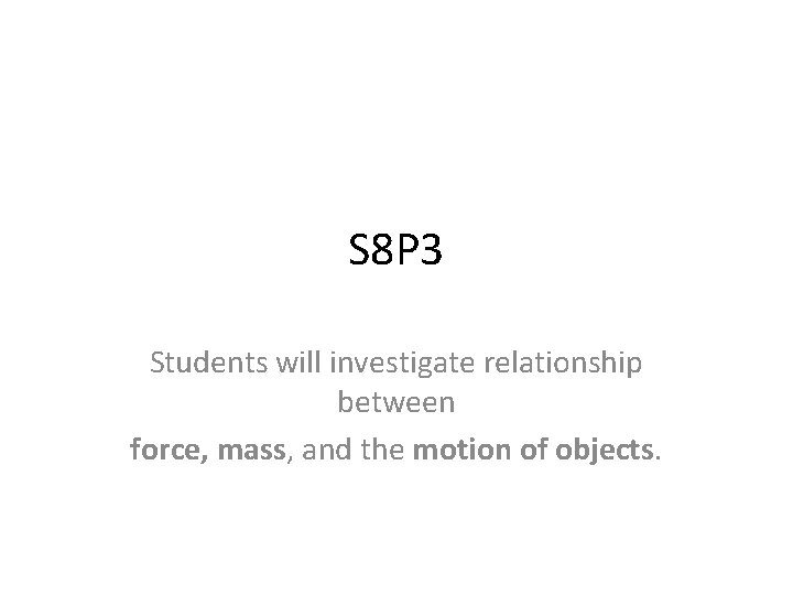 S 8 P 3 Students will investigate relationship between force, mass, and the motion