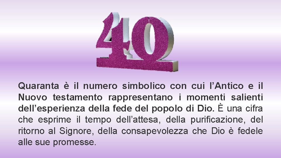 Quaranta è il numero simbolico con cui l’Antico e il Nuovo testamento rappresentano i