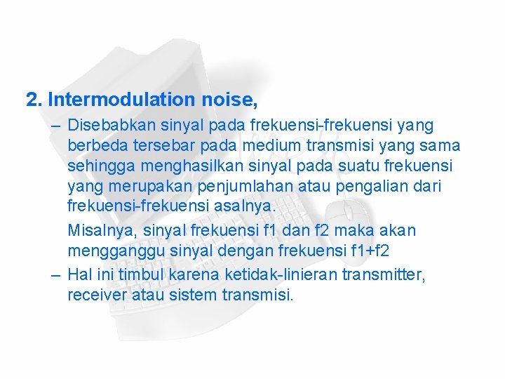 2. Intermodulation noise, – Disebabkan sinyal pada frekuensi-frekuensi yang berbeda tersebar pada medium transmisi