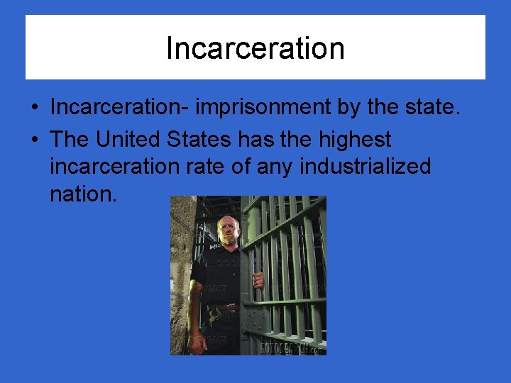 Incarceration • Incarceration- imprisonment by the state. • The United States has the highest