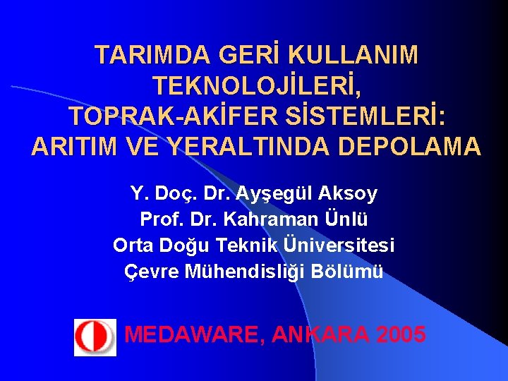 TARIMDA GERİ KULLANIM TEKNOLOJİLERİ, TOPRAK-AKİFER SİSTEMLERİ: ARITIM VE YERALTINDA DEPOLAMA Y. Doç. Dr. Ayşegül