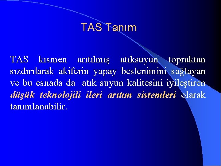 TAS Tanım TAS kısmen arıtılmış atıksuyun topraktan sızdırılarak akiferin yapay beslenimini sağlayan ve bu
