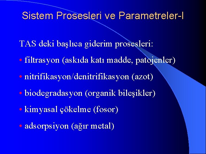 Sistem Prosesleri ve Parametreler-I TAS deki başlıca giderim prosesleri: • filtrasyon (askıda katı madde,