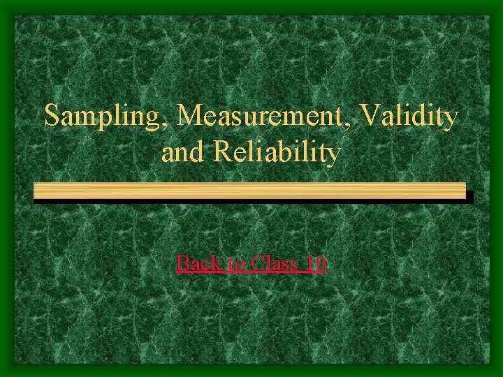 Sampling, Measurement, Validity and Reliability Back to Class 10 