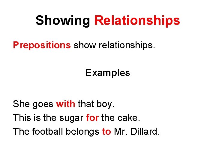 Showing Relationships Prepositions show relationships. Examples She goes with that boy. This is the