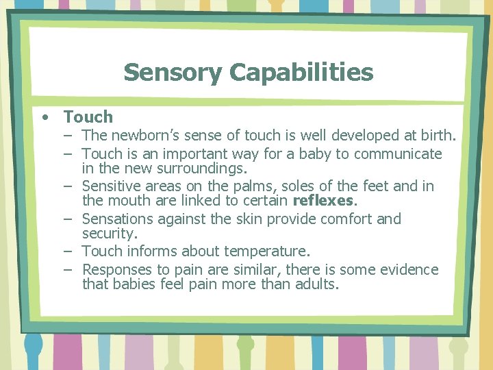 Sensory Capabilities • Touch – The newborn’s sense of touch is well developed at