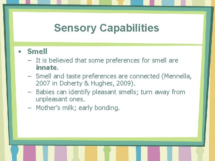 Sensory Capabilities • Smell – It is believed that some preferences for smell are