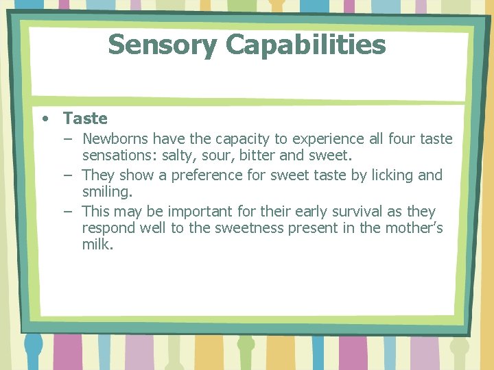 Sensory Capabilities • Taste – Newborns have the capacity to experience all four taste