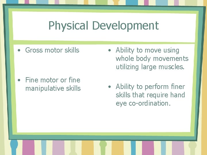 Physical Development • Gross motor skills • Fine motor or fine manipulative skills •