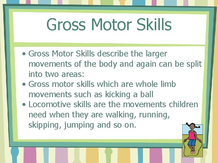 Gross Motor Skills • Gross Motor Skills describe the larger movements of the body
