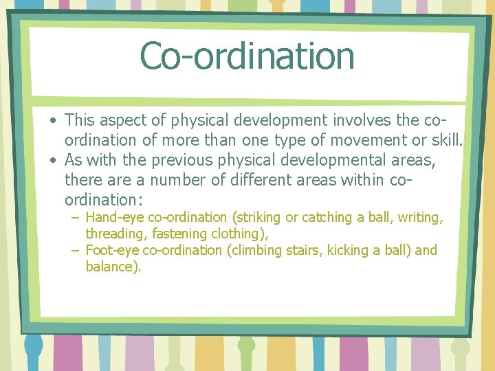 Co-ordination • This aspect of physical development involves the coordination of more than one