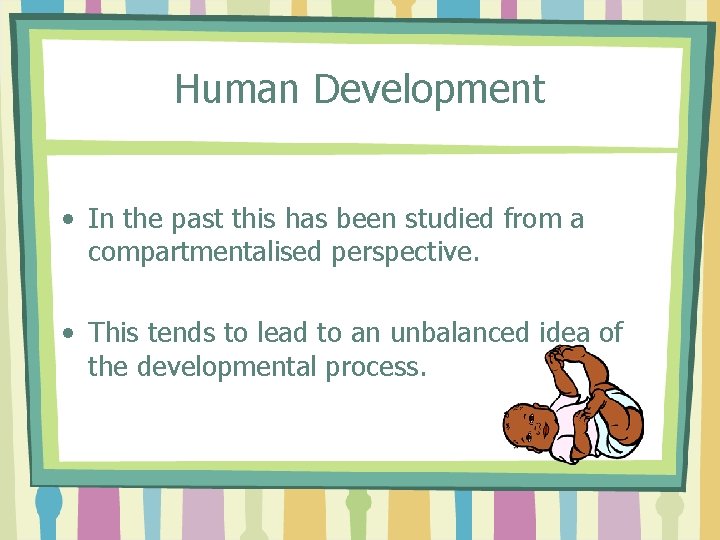 Human Development • In the past this has been studied from a compartmentalised perspective.
