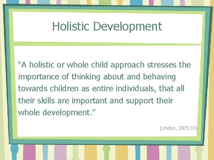 Holistic Development “A holistic or whole child approach stresses the importance of thinking about