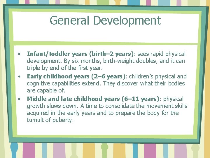General Development • • • Infant/toddler years (birth– 2 years): sees rapid physical development.