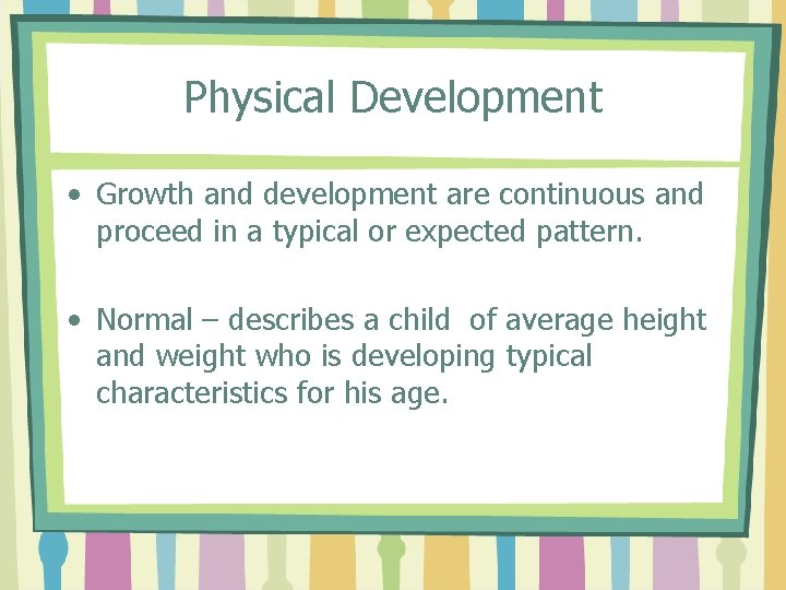 Physical Development • Growth and development are continuous and proceed in a typical or