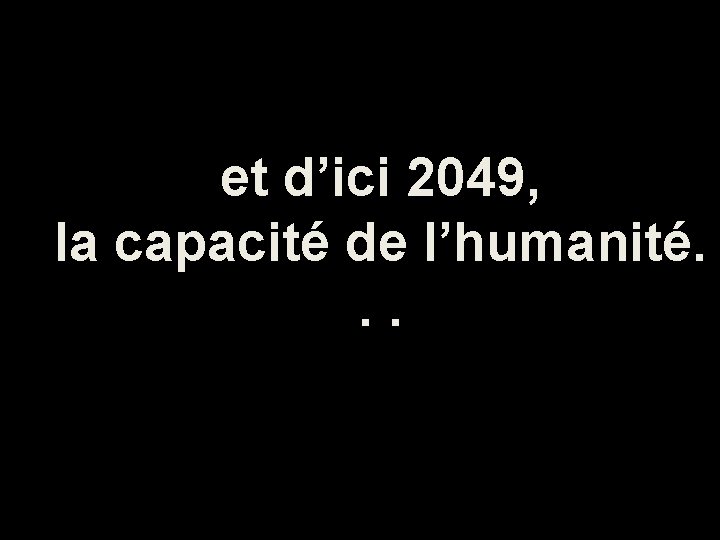 et d’ici 2049, la capacité de l’humanité. . . 